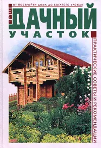 Ваш дачный участок. От постройки дома до богатого урожая. Практические советы и рекомендации | Дубровин Иван Ильич-0