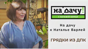 На дачу к Наталье Варлей. Грядки из ДПК