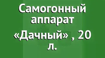 Самогонный аппарат «Дачный» (Добрый Жар), 20 л. обзор ДБТ0002 производитель ПК Добрый Жар